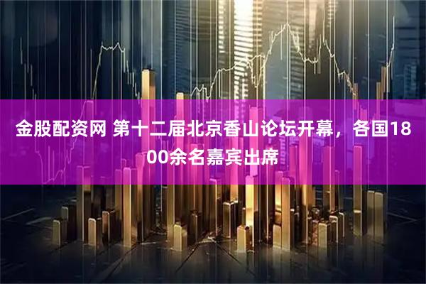 金股配资网 第十二届北京香山论坛开幕，各国1800余名嘉宾出席