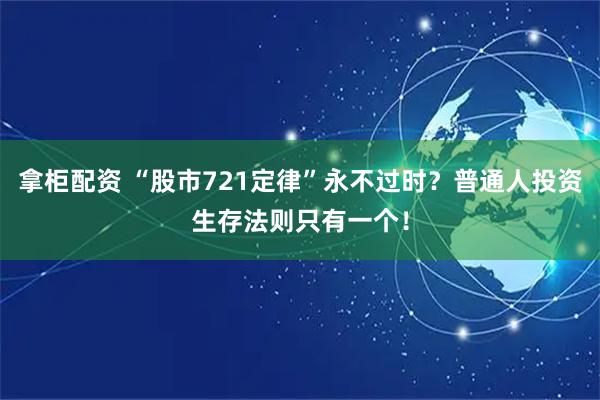 拿柜配资 “股市721定律”永不过时？普通人投资生存法则只有一个！