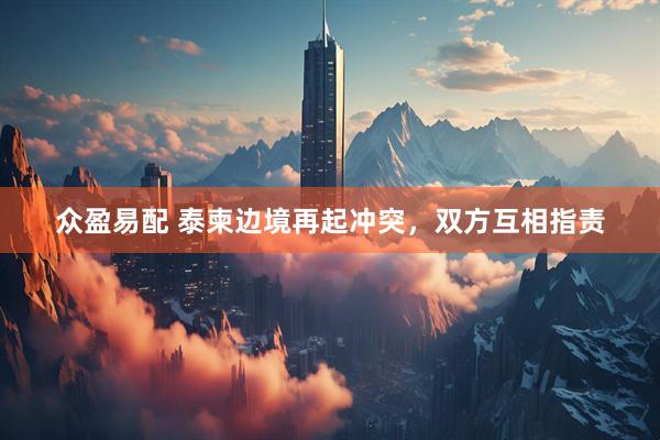 众盈易配 泰柬边境再起冲突，双方互相指责