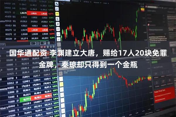 国华通配资 李渊建立大唐，赐给17人20块免罪金牌，秦琼却只得到一个金瓶
