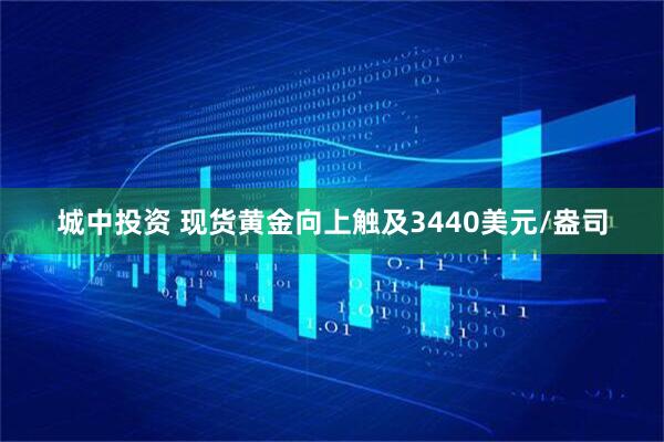 城中投资 现货黄金向上触及3440美元/盎司