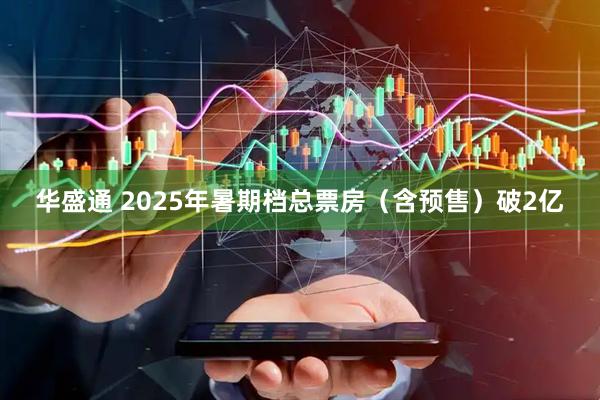 华盛通 2025年暑期档总票房（含预售）破2亿