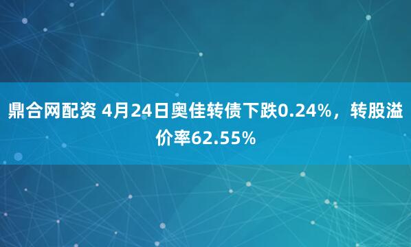 鼎合网配资 4月24日奥佳转债下跌0.24%，转股溢价率62.55%