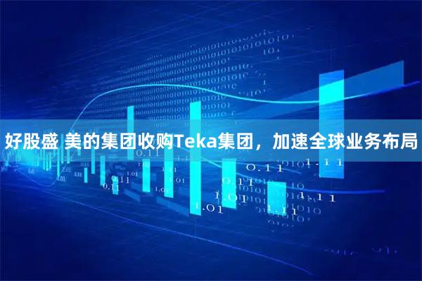 好股盛 美的集团收购Teka集团，加速全球业务布局