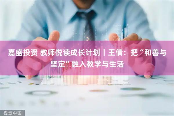 嘉盛投资 教师悦读成长计划｜王倩：把“和善与坚定”融入教学与生活