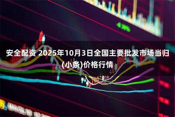 安全配资 2025年10月3日全国主要批发市场当归(小条)价格行情